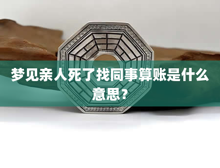 梦见亲人死了找同事算账是什么意思？