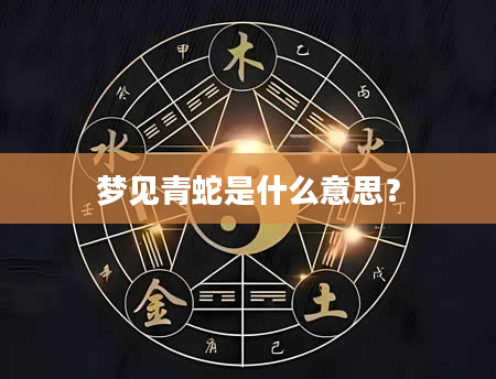 梦见青蛇是什么意思？