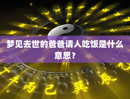 梦见去世的爸爸请人吃饭是什么意思？