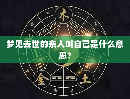 梦见去世的亲人叫自己是什么意思？
