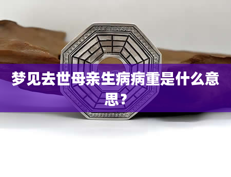 梦见去世母亲生病病重是什么意思？