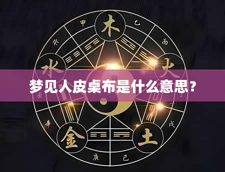 梦见人皮桌布是什么意思？