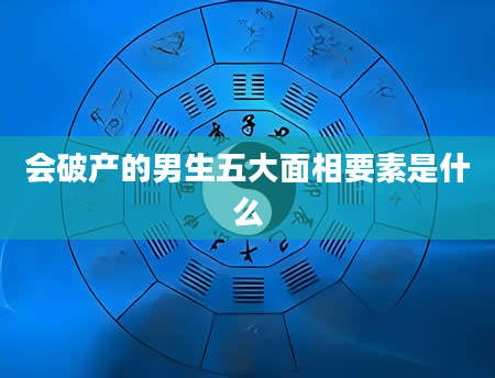 会破产的男生五大面相要素是什么