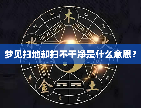 梦见扫地却扫不干净是什么意思？