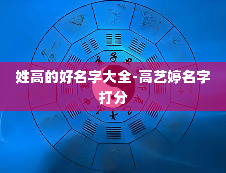 姓高的好名字大全-高艺婷名字打分