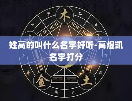 姓高的叫什么名字好听-高煜凯名字打分