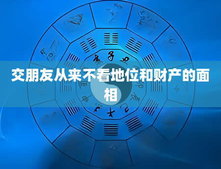 交朋友从来不看地位和财产的面相