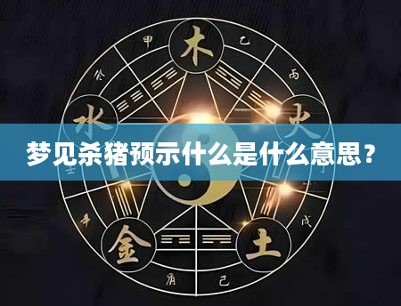 梦见杀猪预示什么是什么意思？