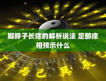 脚脖子长痣的解析说法 足部痣相预示什么