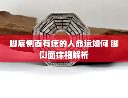 脚底侧面有痣的人命运如何 脚侧面痣相解析