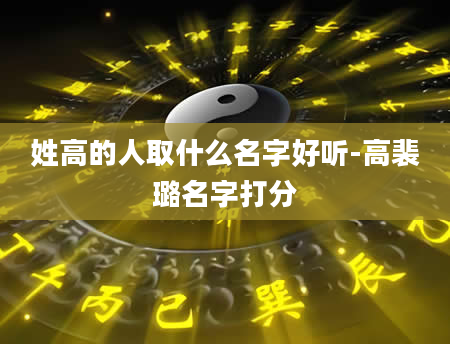 姓高的人取什么名字好听-高裴璐名字打分