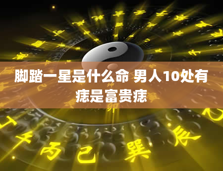 脚踏一星是什么命 男人10处有痣是富贵痣