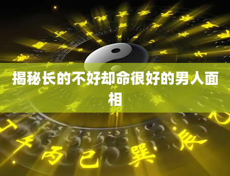 揭秘长的不好却命很好的男人面相