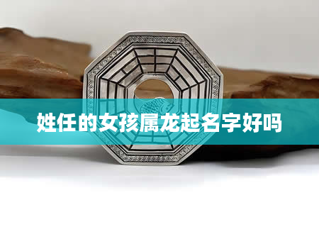 姓任的女孩属龙起名字好吗