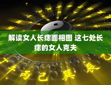 解读女人长痣面相图 这七处长痣的女人克夫
