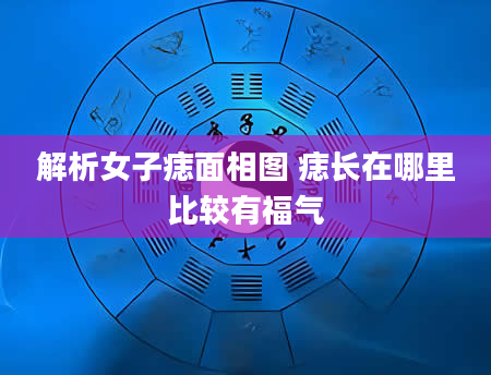 解析女子痣面相图 痣长在哪里比较有福气