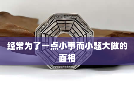 经常为了一点小事而小题大做的面相