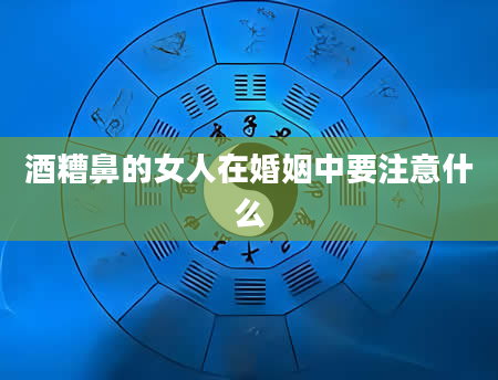 酒糟鼻的女人在婚姻中要注意什么