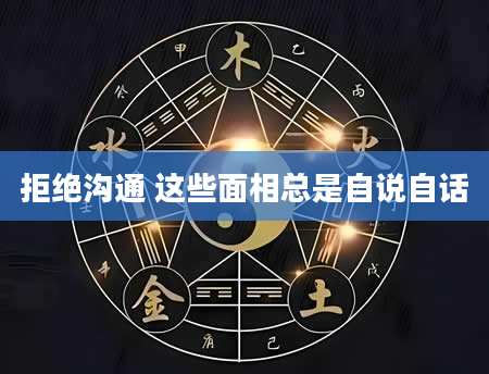 拒绝沟通 这些面相总是自说自话