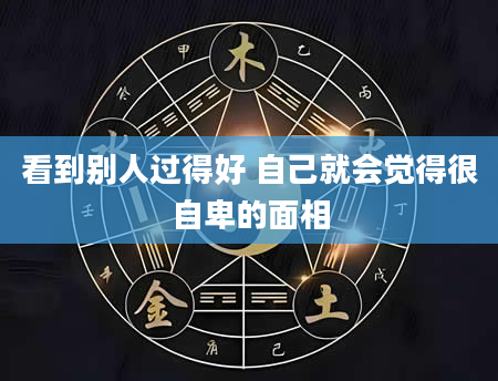 看到别人过得好 自己就会觉得很自卑的面相