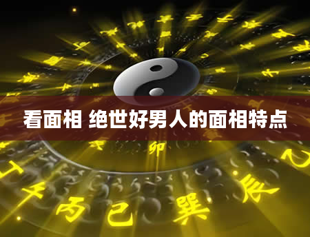 看面相 绝世好男人的面相特点