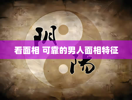 看面相 可靠的男人面相特征