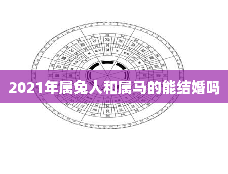 2021年属兔人和属马的能结婚吗