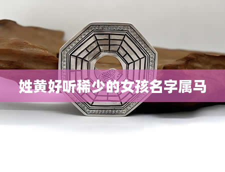 姓黄好听稀少的女孩名字属马