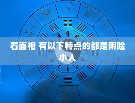 看面相 有以下特点的都是阴险小人