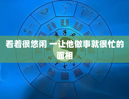 看着很悠闲 一让他做事就很忙的面相