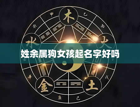 姓余属狗女孩起名字好吗