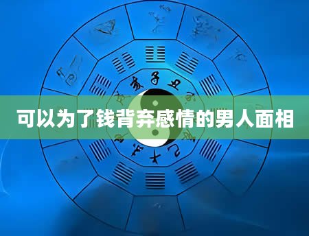 可以为了钱背弃感情的男人面相