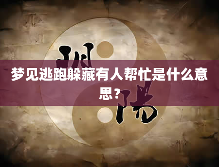 梦见逃跑躲藏有人帮忙是什么意思？