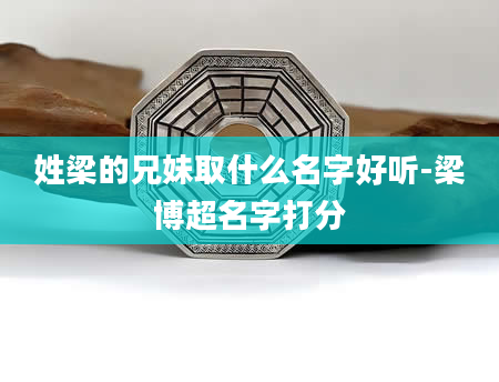 姓梁的兄妹取什么名字好听-梁博超名字打分