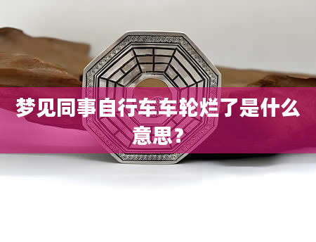 梦见同事自行车车轮烂了是什么意思？
