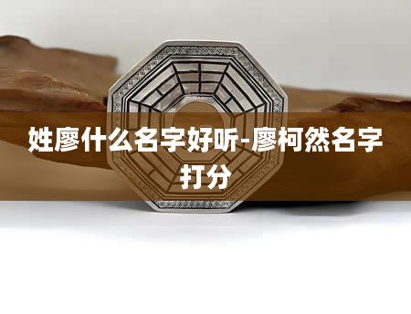 姓廖什么名字好听-廖柯然名字打分