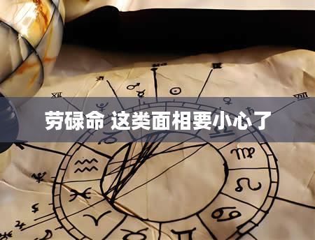 劳碌命 这类面相要小心了