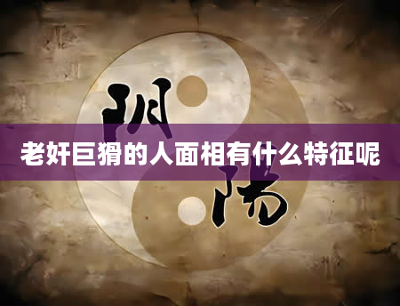 老奸巨猾的人面相有什么特征呢