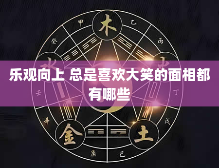 乐观向上 总是喜欢大笑的面相都有哪些