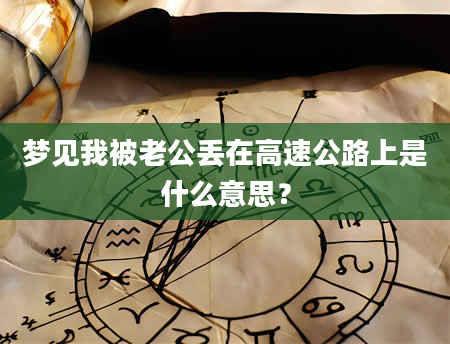 梦见我被老公丢在高速公路上是什么意思？