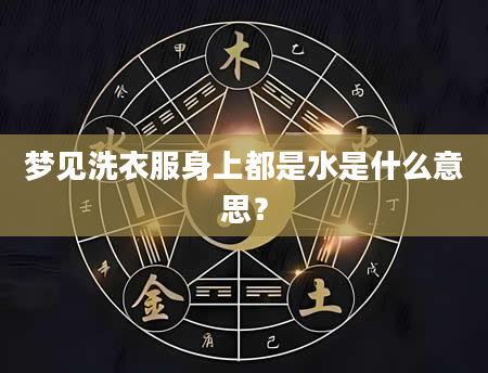 梦见洗衣服身上都是水是什么意思？