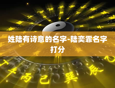 姓陆有诗意的名字-陆奕霏名字打分
