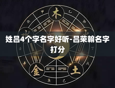 姓吕4个字名字好听-吕荣翰名字打分