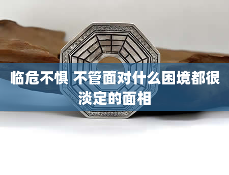 临危不惧 不管面对什么困境都很淡定的面相