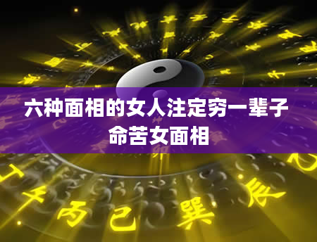 六种面相的女人注定穷一辈子 命苦女面相