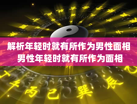 解析年轻时就有所作为男性面相 男性年轻时就有所作为面相