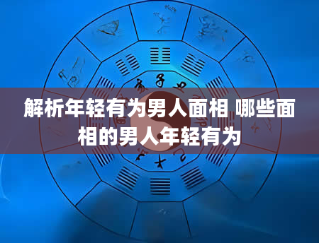 解析年轻有为男人面相 哪些面相的男人年轻有为