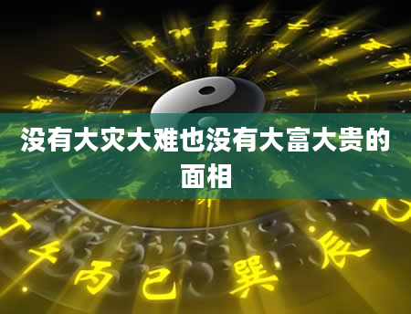 没有大灾大难也没有大富大贵的面相
