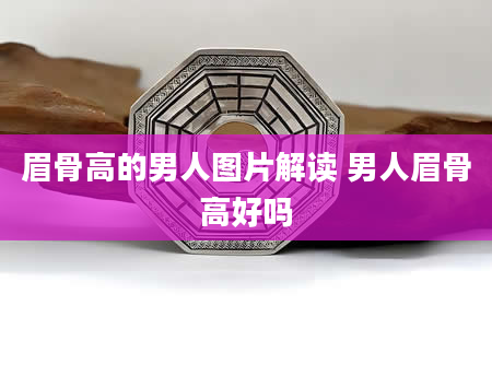 眉骨高的男人图片解读 男人眉骨高好吗