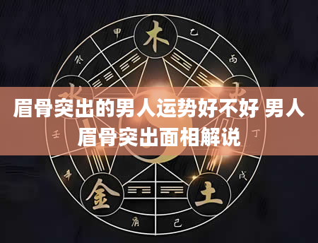 眉骨突出的男人运势好不好 男人眉骨突出面相解说